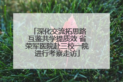 深化交流拓思路 互鉴共学提质效 省荣军医院赴三校一院进行考察走访