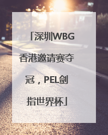 深圳WBG香港邀请赛夺冠，PEL剑指世界杯