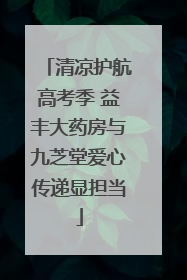 清凉护航高考季 益丰大药房与九芝堂爱心传递显担当