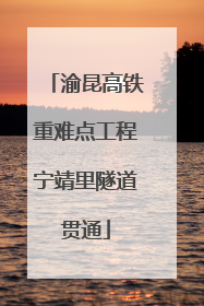 渝昆高铁重难点工程宁靖里隧道贯通