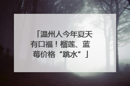 温州人今年夏天有口福！榴莲、蓝莓价格“跳水”