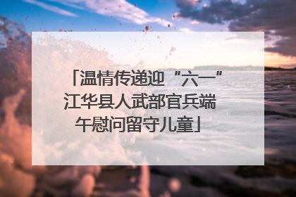 温情传递迎“六一” 江华县人武部官兵端午慰问留守儿童