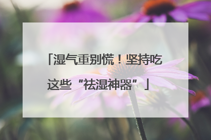 湿气重别慌！坚持吃这些“祛湿神器”