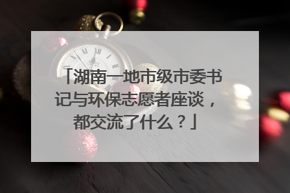 湖南一地市级市委书记与环保志愿者座谈，都交流了什么？