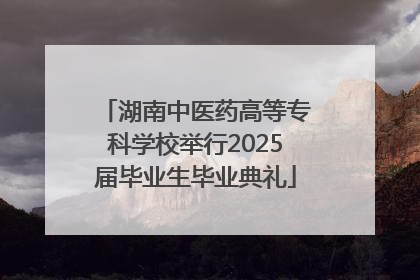 湖南中医药高等专科学校举行2025届毕业生毕业典礼