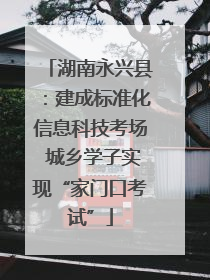 湖南永兴县：建成标准化信息科技考场 城乡学子实现“家门口考试”