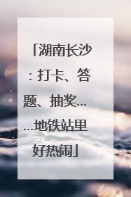 湖南长沙：打卡、答题、抽奖……地铁站里好热闹