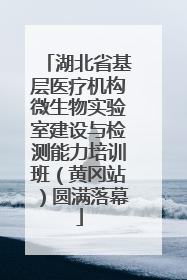 湖北省基层医疗机构微生物实验室建设与检测能力培训班（黄冈站）圆满落幕