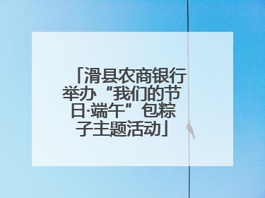 滑县农商银行举办“我们的节日·端午”包粽子主题活动