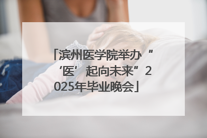 滨州医学院举办“‘医’起向未来”2025年毕业晚会