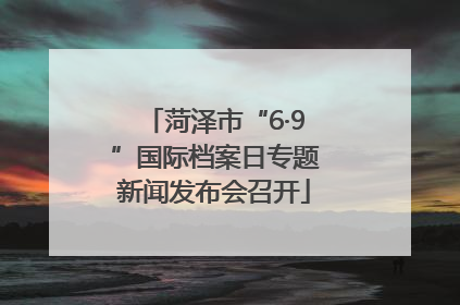 菏泽市“6·9”国际档案日专题新闻发布会召开