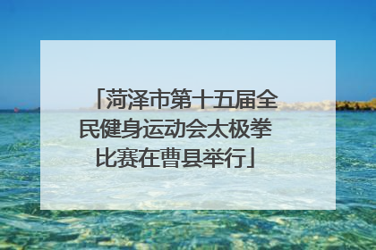 菏泽市第十五届全民健身运动会太极拳比赛在曹县举行