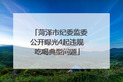 菏泽市纪委监委公开曝光4起违规吃喝典型问题