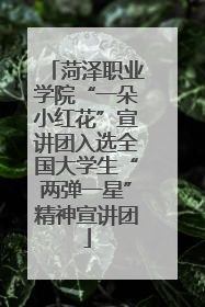 菏泽职业学院“一朵小红花”宣讲团入选全国大学生“两弹一星”精神宣讲团