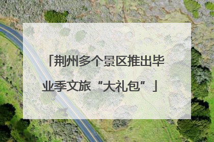 荆州多个景区推出毕业季文旅“大礼包”