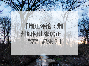 荆江评论：荆州如何让张居正“活”起来？