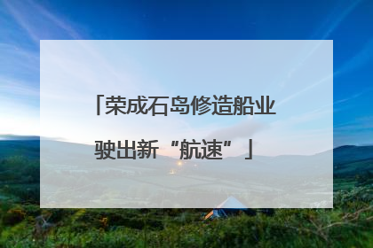 荣成石岛修造船业驶出新“航速”