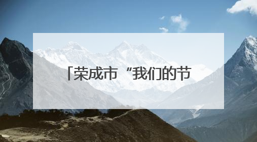 荣成市“我们的节日・端午”主题文化活动精彩纷呈