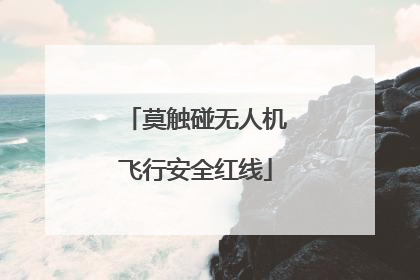 莫触碰无人机飞行安全红线