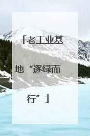老工业基地“逐绿而行”