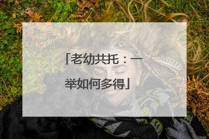 老幼共托：一举如何多得