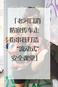 老河口消防宣传车走街串巷打造“流动式”安全课堂