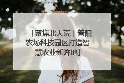 聚焦北大荒｜普阳农场科技园区打造智慧农业新阵地