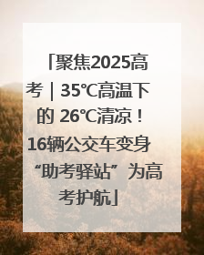 聚焦2025高考｜35℃高温下的 26℃清凉！16辆公交车变身“助考驿站”为高考护航
