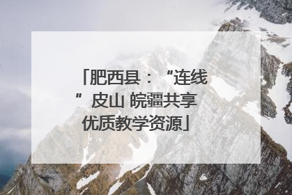 肥西县：“连线”皮山 皖疆共享优质教学资源