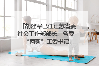 胡建军已任江苏省委社会工作部部长、省委“两新”工委书记