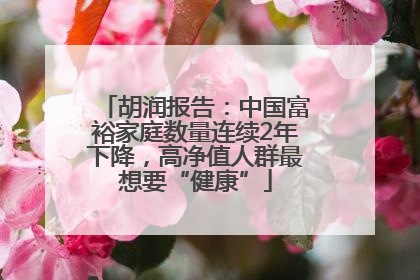 胡润报告：中国富裕家庭数量连续2年下降，高净值人群最想要“健康”