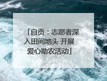 自贡：志愿者深入田间地头 开展爱心助农活动