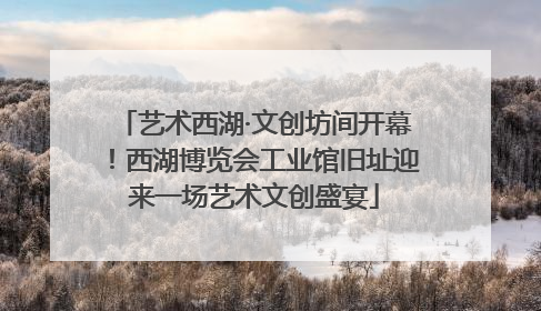 艺术西湖·文创坊间开幕！西湖博览会工业馆旧址迎来一场艺术文创盛宴