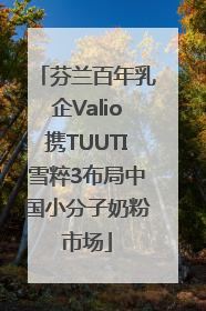 芬兰百年乳企Valio携TUUTI雪粹3布局中国小分子奶粉市场
