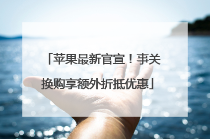 苹果最新官宣！事关换购享额外折抵优惠