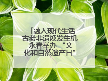 融入现代生活 古老非遗焕发生机 永春举办 “文化和自然遗产日” 非遗快闪活动