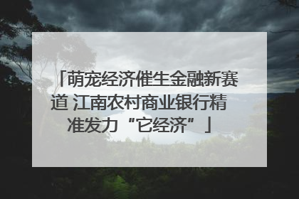 萌宠经济催生金融新赛道 江南农村商业银行精准发力“它经济”
