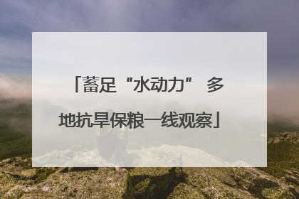 蓄足“水动力” 多地抗旱保粮一线观察