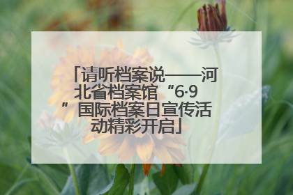 请听档案说——河北省档案馆“6·9”国际档案日宣传活动精彩开启