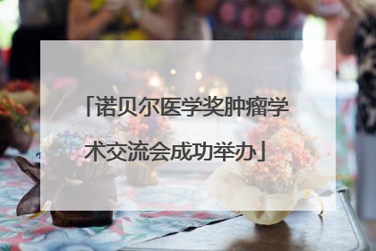 诺贝尔医学奖肿瘤学术交流会成功举办