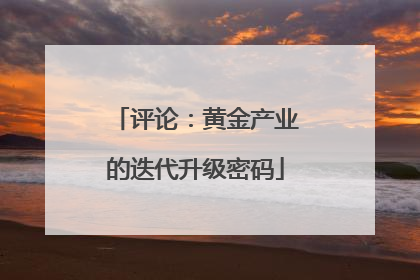 评论：黄金产业的迭代升级密码