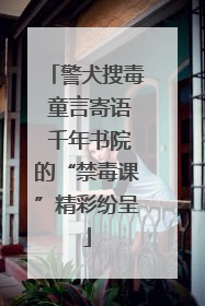 警犬搜毒 童言寄语 千年书院的“禁毒课”精彩纷呈