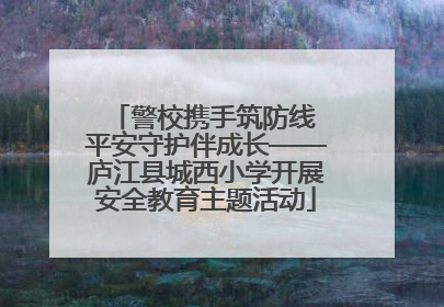 警校携手筑防线 平安守护伴成长——庐江县城西小学开展安全教育主题活动