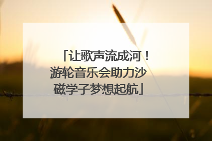 让歌声流成河！游轮音乐会助力沙磁学子梦想起航