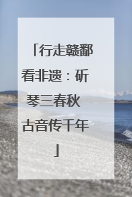 行走赣鄱看非遗：斫琴三春秋 古音传千年