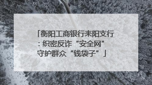 衡阳工商银行耒阳支行：织密反诈“安全网” 守护群众“钱袋子”