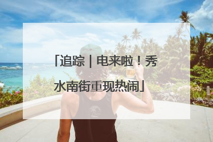 追踪｜电来啦！秀水南街重现热闹