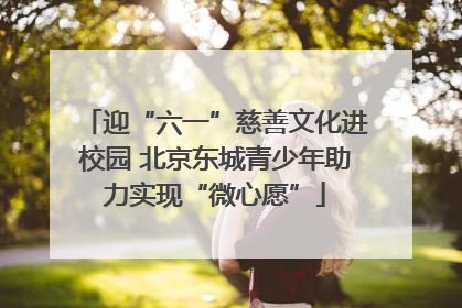 迎“六一”慈善文化进校园 北京东城青少年助力实现“微心愿”