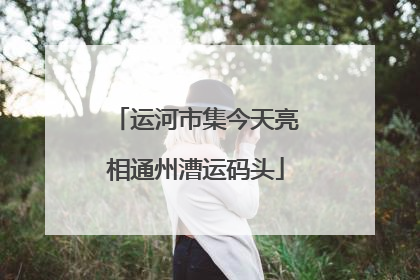 运河市集今天亮相通州漕运码头