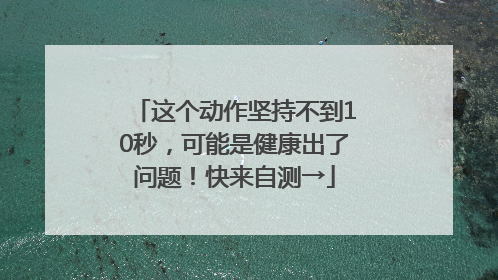 这个动作坚持不到10秒，可能是健康出了问题！快来自测→